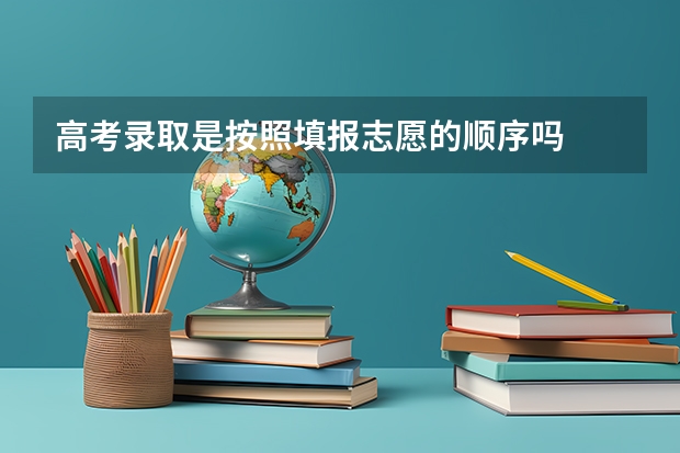 高考录取是按照填报志愿的顺序吗
