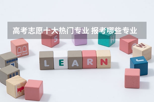 高考志愿十大热门专业 报考哪些专业好就业