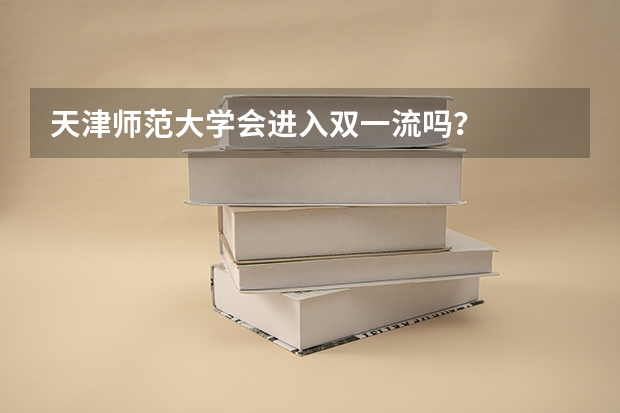 天津师范大学会进入双一流吗？