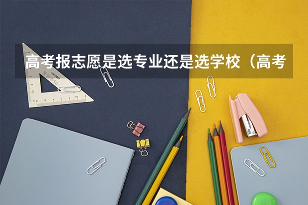 高考报志愿是选专业还是选学校（高考填志愿先选学校还是选专业）