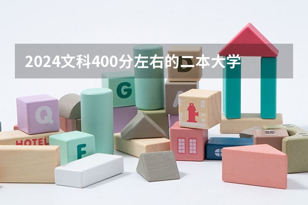 2024文科400分左右的二本大学（文科400分左右的二本大学）