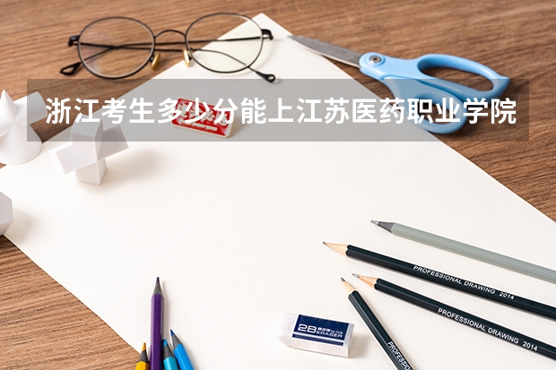 浙江考生多少分能上江苏医药职业学院