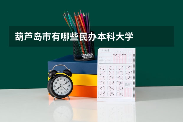 葫芦岛市有哪些民办本科大学