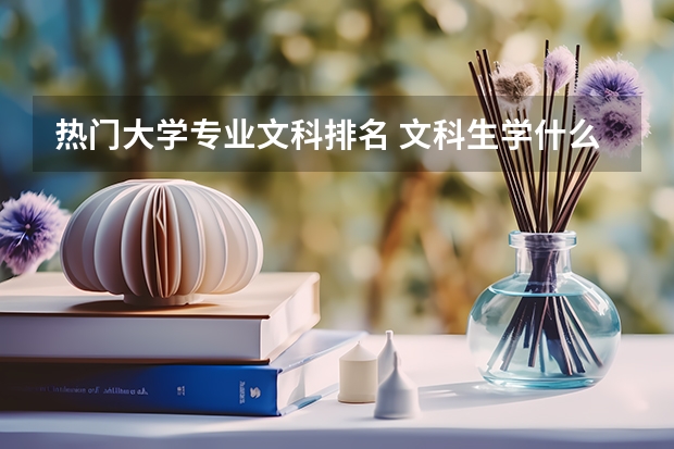 热门大学专业文科排名 文科生学什么专业好2022文科热门专业排名前十名