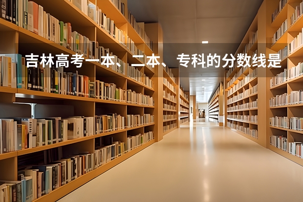 吉林高考一本、二本、专科的分数线是多少?