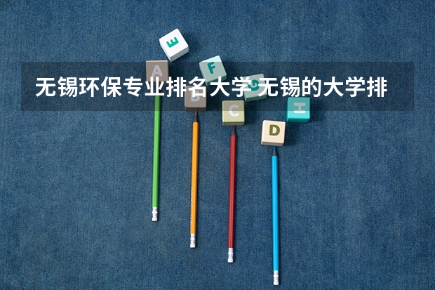 无锡环保专业排名大学 无锡的大学排名