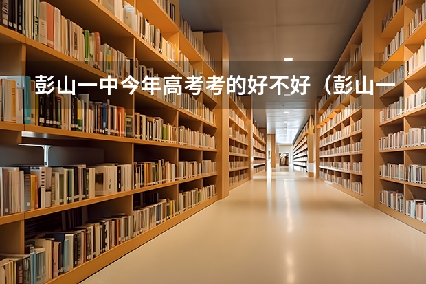 彭山一中今年高考考的好不好（彭山一中高考喜报）