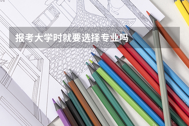 报考大学时就要选择专业吗
