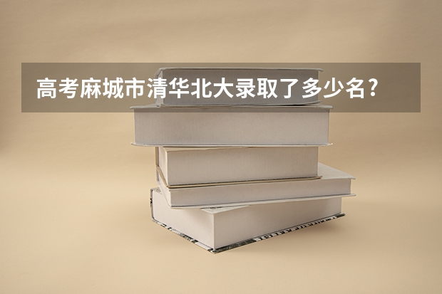 高考麻城市清华北大录取了多少名?