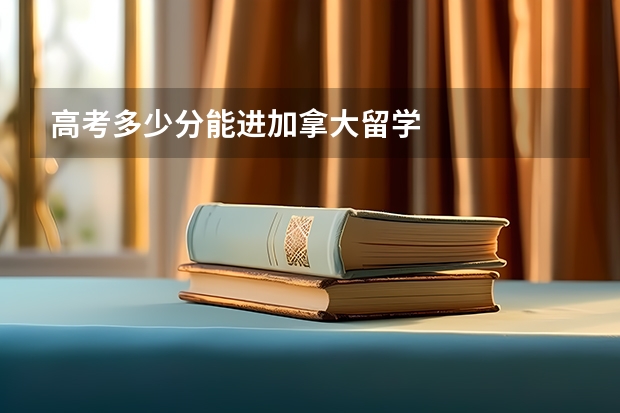 高考多少分能进加拿大留学