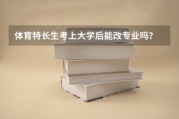 体育特长生考上大学后能改专业吗?