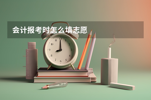 会计报考时怎么填志愿
