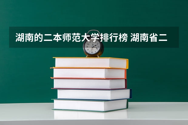 湖南的二本师范大学排行榜 湖南省二本院校排名