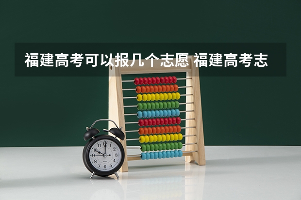 福建高考可以报几个志愿 福建高考志愿填报时间