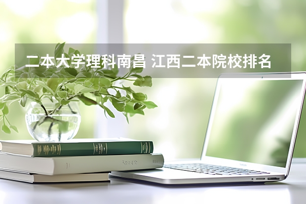 二本大学理科南昌 江西二本院校排名及录取分数线