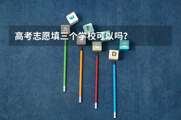 高考志愿填三个学校可以吗？