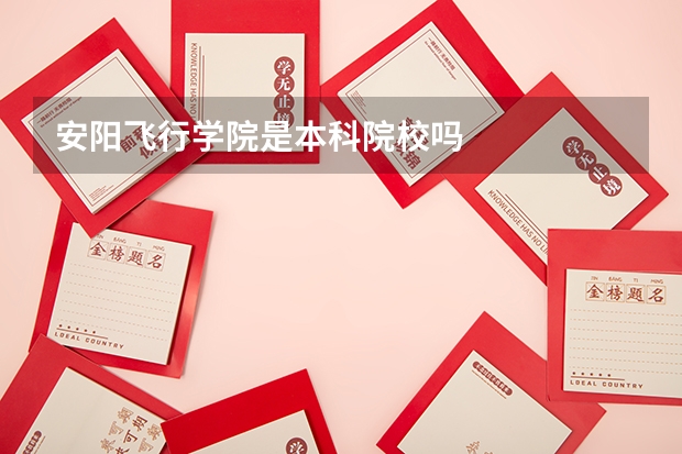 安阳飞行学院是本科院校吗