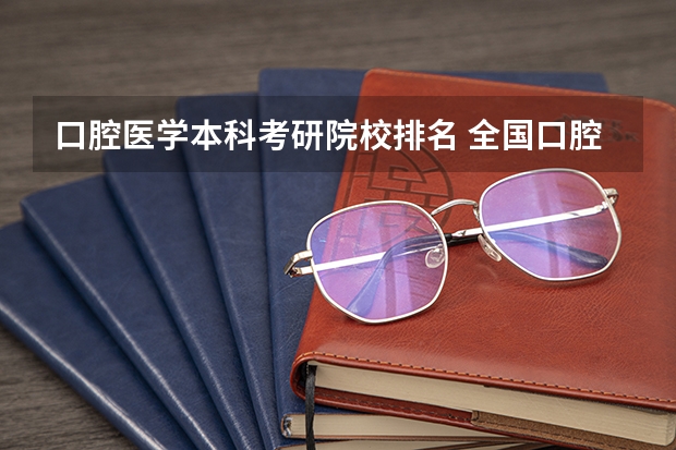 口腔医学本科考研院校排名 全国口腔医学考研的院校的排名及选择?