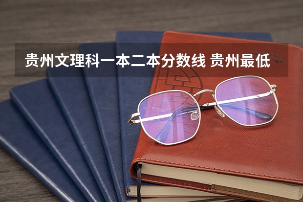 贵州文理科一本二本分数线 贵州最低分二本大学-贵州分数最低的本科大学公办（文理科）