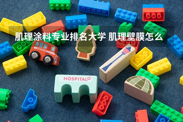肌理涂料专业排名大学 肌理壁膜怎么施工？肌理壁膜十大排名