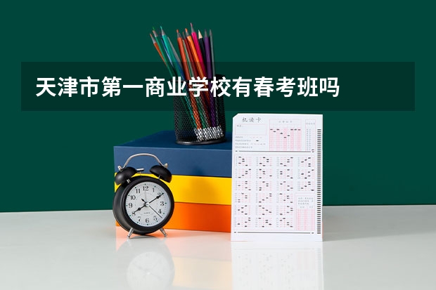 天津市第一商业学校有春考班吗