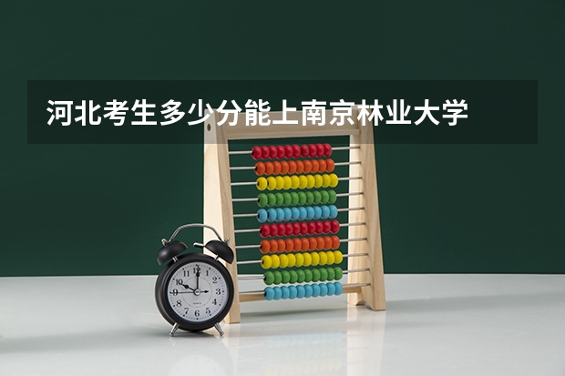 河北考生多少分能上南京林业大学