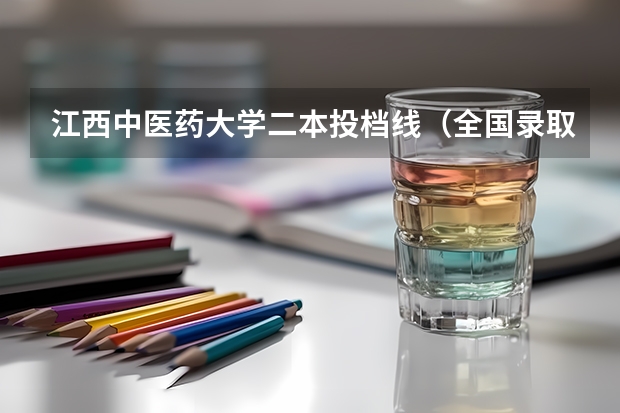江西中医药大学二本投档线（全国录取分数线最低的二本大学）
