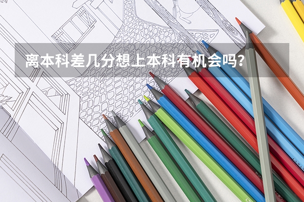 离本科差几分想上本科有机会吗？