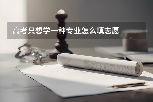 高考只想学一种专业怎么填志愿