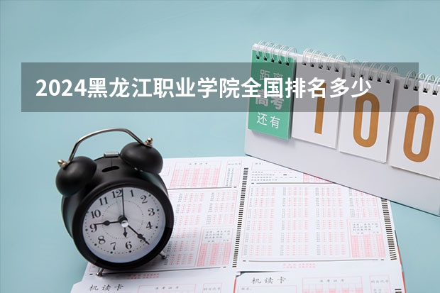 2024黑龙江职业学院全国排名多少