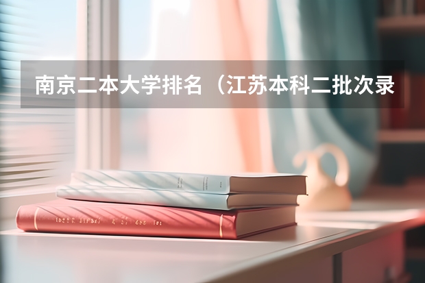 南京二本大学排名（江苏本科二批次录取线）