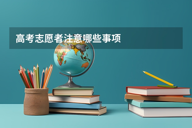 高考志愿者注意哪些事项