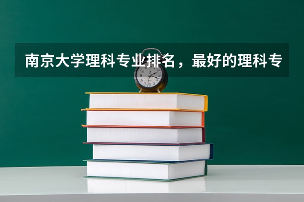 南京大学理科专业排名，最好的理科专业有哪些