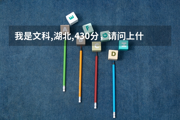 我是文科,湖北,430分,请问上什么大学合适?