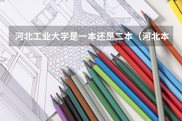 河北工业大学是一本还是二本（河北本科第二批征集志愿名单）