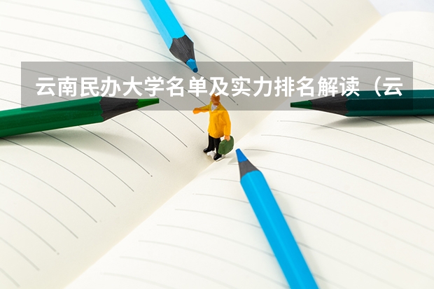 云南民办大学名单及实力排名解读（云南的三本院校排名）
