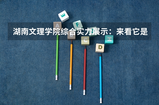 湖南文理学院综合实力展示:来看它是否值得一读! 湖南大学排名