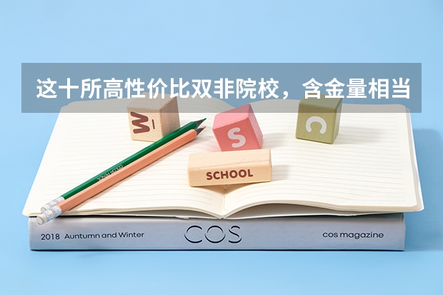 这十所高性价比双非院校，含金量相当高，考生千万不要错过！ 哪4所“双非院校”，实力强，毕业生就业率高，考上就是赚到？