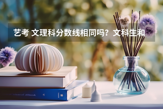 艺考 文理科分数线相同吗?文科生和理科生分数线差的多吗