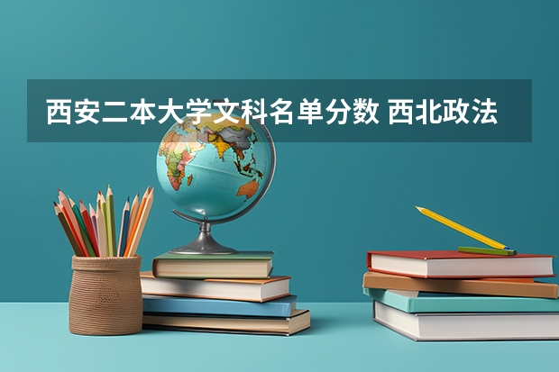 西安二本大学文科名单分数 西北政法大学文科二本分数线