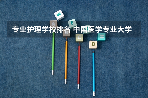 专业护理学校排名 中国医学专业大学排名