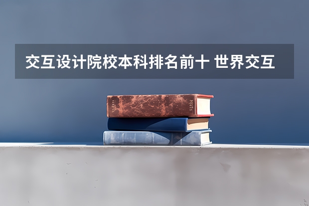 交互设计院校本科排名前十 世界交互设计最好的前10大学