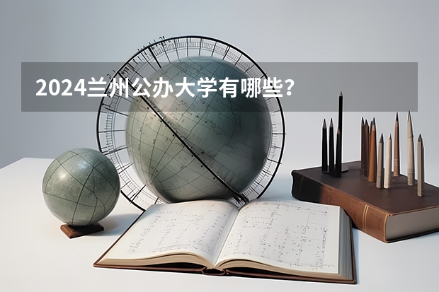2024兰州公办大学有哪些？