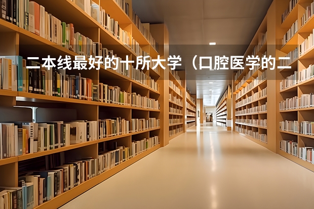 二本线最好的十所大学（口腔医学的二本院校推荐）
