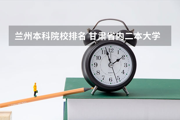 兰州本科院校排名 甘肃省内二本大学排名