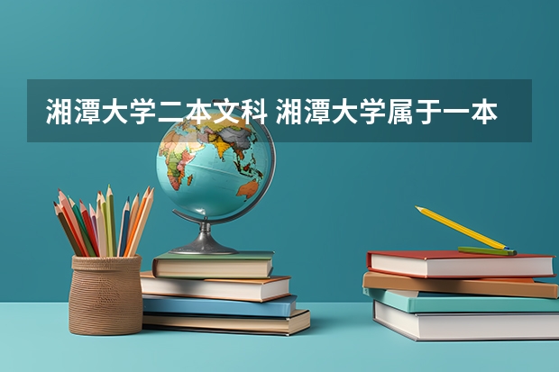 湘潭大学二本文科 湘潭大学属于一本还是二本