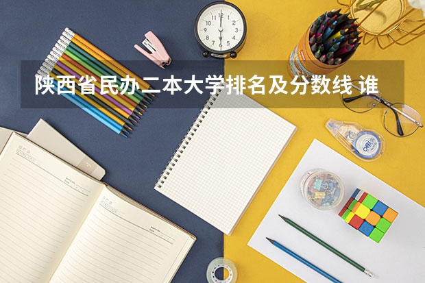 陕西省民办二本大学排名及分数线 谁推荐几个民办的大学的本科，对分数要求松点的