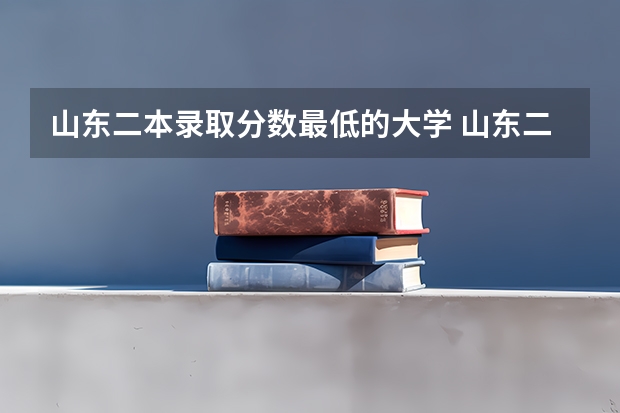 山东二本录取分数最低的大学 山东二本420左右所有大学