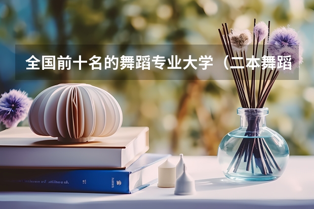 全国前十名的舞蹈专业大学（二本舞蹈类大学排名）
