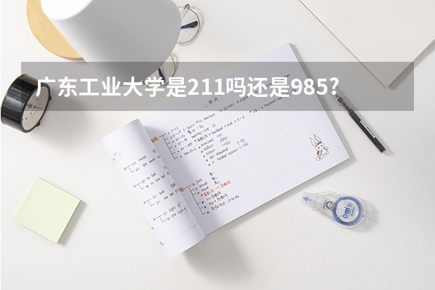 广东工业大学是211吗还是985?